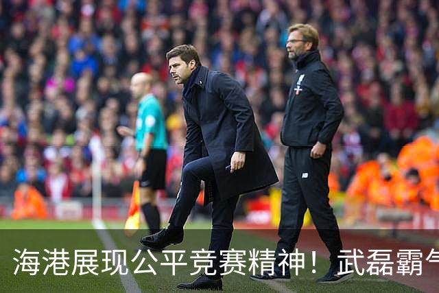 海港展现公平竞赛精神！武磊霸气发声：不希望蓉城在我们主场庆祝