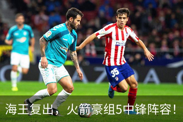海王复出，火箭豪组5中锋阵容！斯通意外签约收惊喜，5号位2人轮换定调