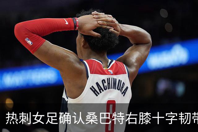 热刺女足确认桑巴特右膝十字韧带撕裂 将接受手术