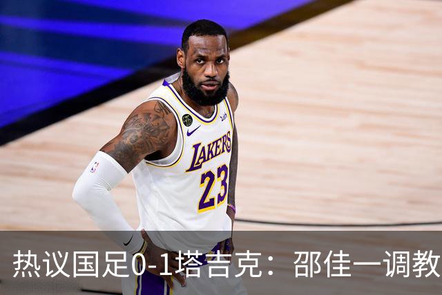热议国足0-1塔吉克：邵佳一调教是失败的，丢了信心浪费时间