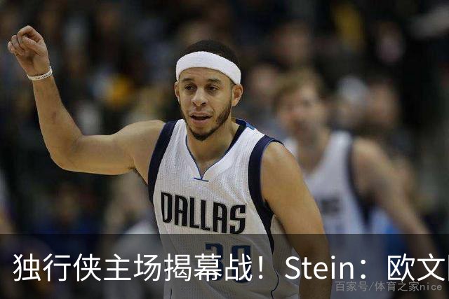 独行侠主场揭幕战！Stein：欧文因左膝伤病管理预计将会缺席