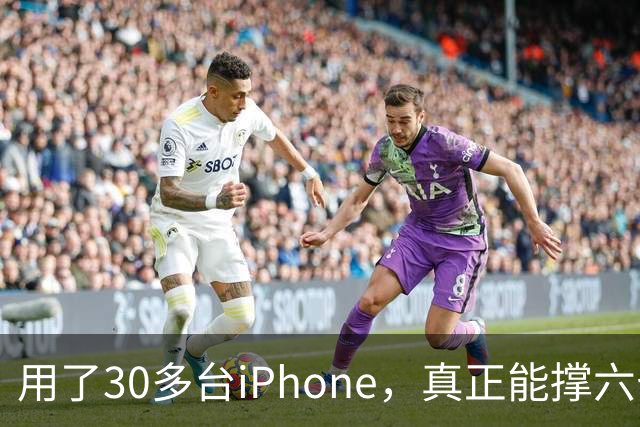 用了30多台iPhone，真正能撑六七年的，就这三台