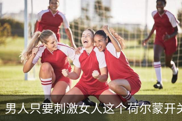 男人只要刺激女人这个荷尔蒙开关，她会彻底为你折服！
