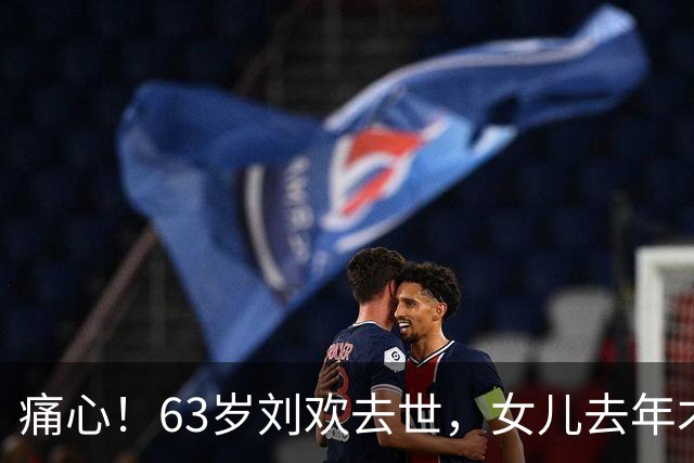 痛心！63岁刘欢去世，女儿去年才出嫁，这份遗憾令人泪目