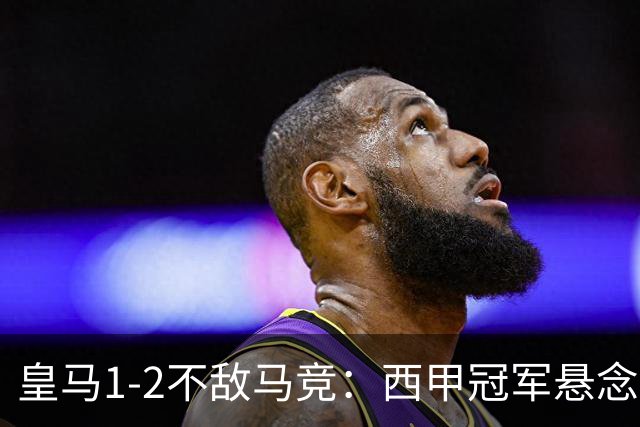 皇马1-2不敌马竞：西甲冠军悬念已消失，穆里尼奥全胜纪录终结的背后