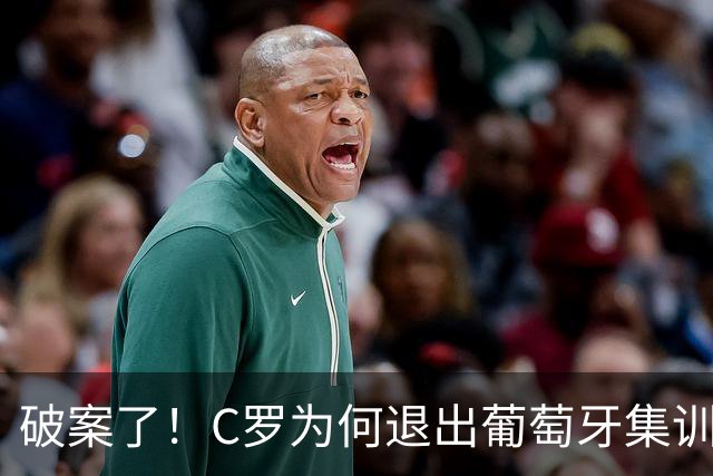 破案了！C罗为何退出葡萄牙集训营？主帅热苏斯要负主要责任