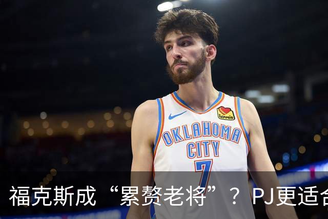 福克斯成“累赘老将”？PJ更适合争冠队？盘点新赛季六大垃圾合同