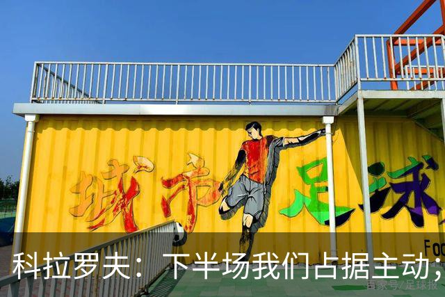 科拉罗夫：下半场我们占据主动；国米不需向任何人证明什么