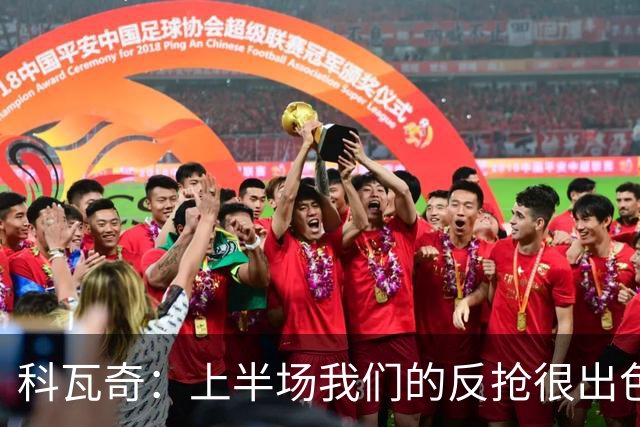 科瓦奇：上半场我们的反抢很出色，但下半场中场站位非常糟糕
