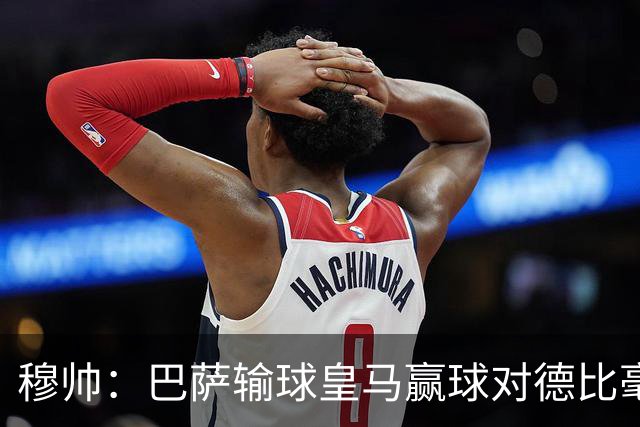 穆帅：巴萨输球皇马赢球对德比毫无影响；维尼修斯让我很满意