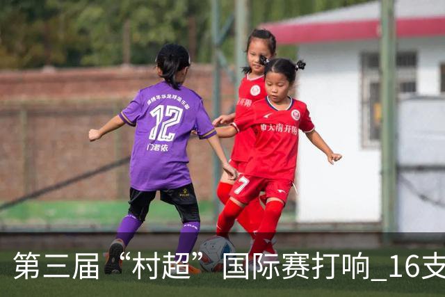 第三届“村超”国际赛打响 16支球队参与竞技