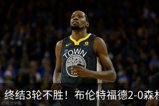 终结3轮不胜！布伦特福德2-0森林 米伦科维奇乌龙送礼伊戈尔建功