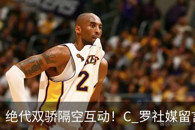 绝代双骄隔空互动！C 罗社媒留言致敬梅西，送别对手的国家队时代