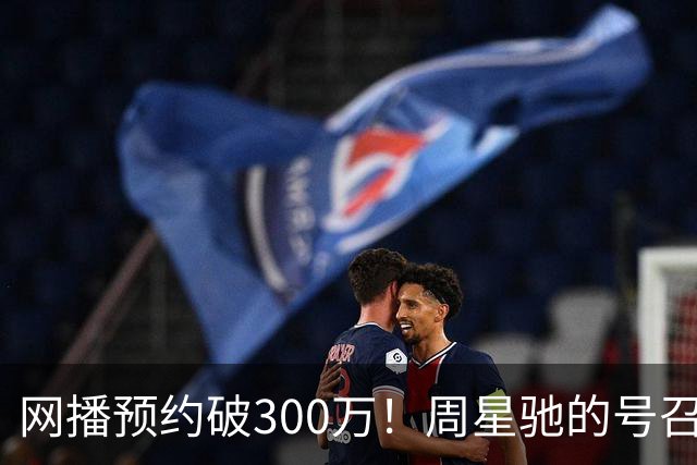网播预约破300万！周星驰的号召力真不是吹的
