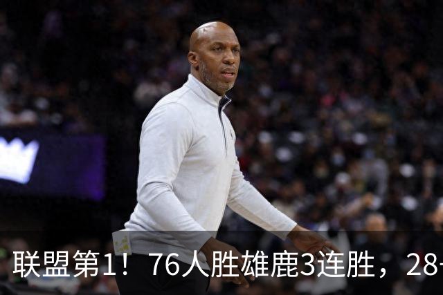 联盟第1！76人胜雄鹿3连胜，28+11+10，詹姆斯享受邓肯待遇