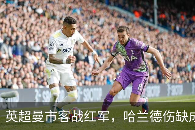 英超曼市客战红军，哈兰德伤缺成最大变数