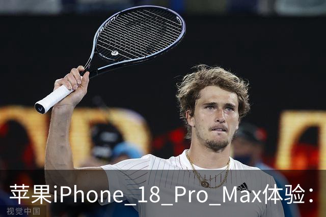 苹果iPhone 18 Pro Max体验：有颜有料，这杯“勃艮第”后劲十足