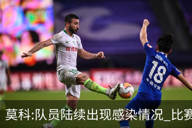 莫科:队员陆续出现感染情况 比赛层面不用多说