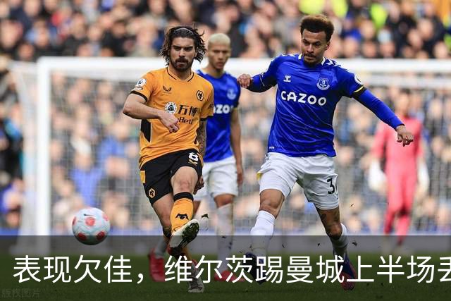 表现欠佳，维尔茨踢曼城上半场丢失球权16次+6次传中无一成功