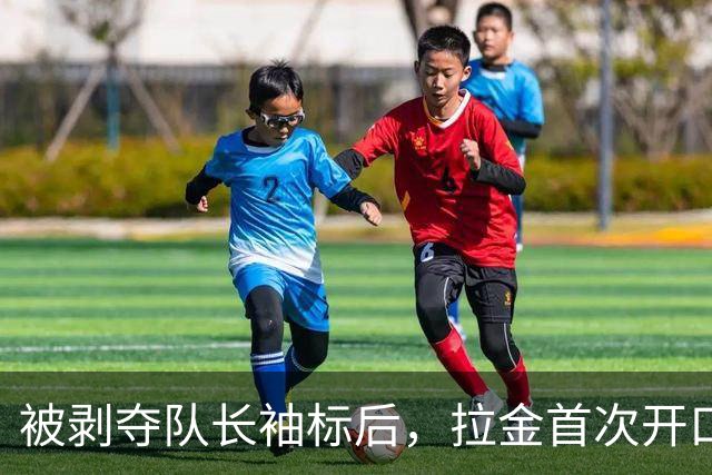 被剥夺队长袖标后，拉金首次开口：我请求交易，不后悔