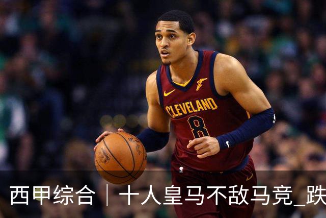 西甲综合｜十人皇马不敌马竞 跌出积分榜前三