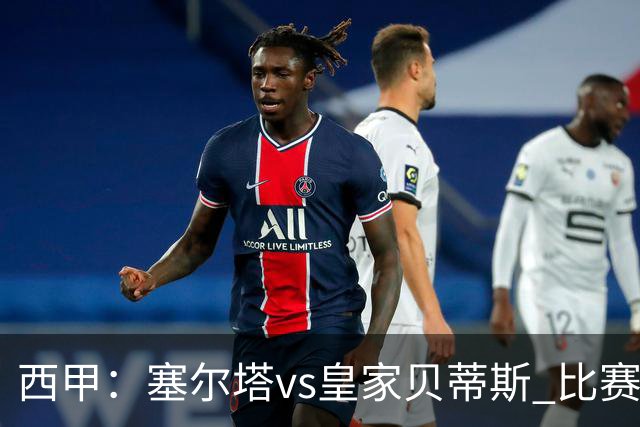 西甲：塞尔塔vs皇家贝蒂斯 比赛分析