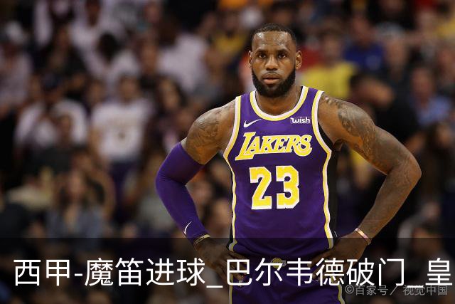 西甲-魔笛进球 巴尔韦德破门 皇马3-1取胜领跑