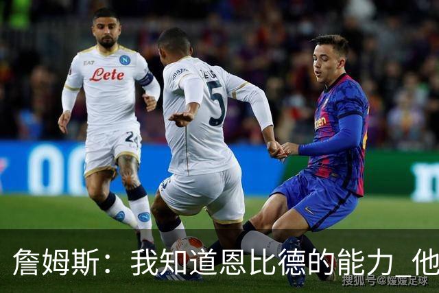 詹姆斯：我知道恩比德的能力 他是世界最佳球员之一