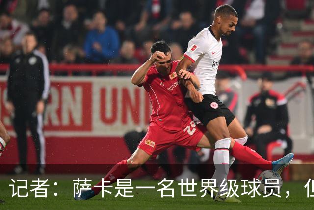 记者：萨卡是一名世界级球员，但进不了我心中的前五边锋位置
