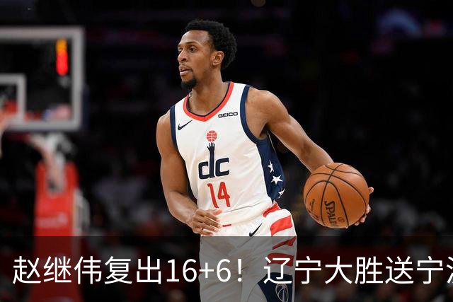 赵继伟复出16+6！辽宁大胜送宁波开局6连败 库珀20+7华子24分
