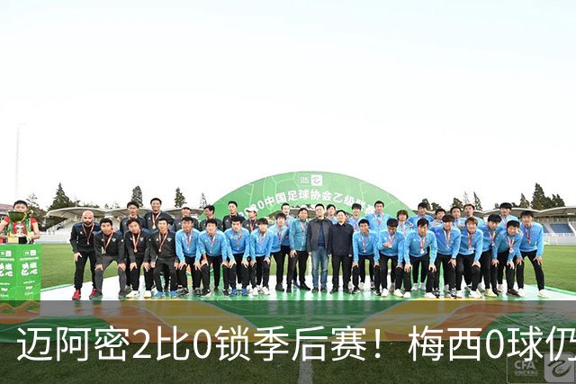 迈阿密2比0锁季后赛！梅西0球仍高分，德保罗凭啥抢戏？