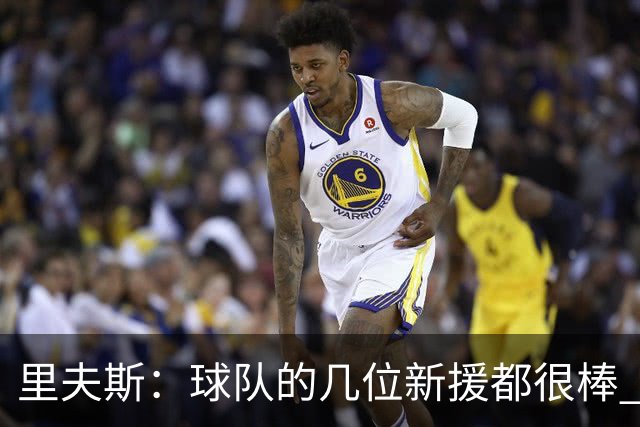 里夫斯：球队的几位新援都很棒 对球队的阵容感到兴奋