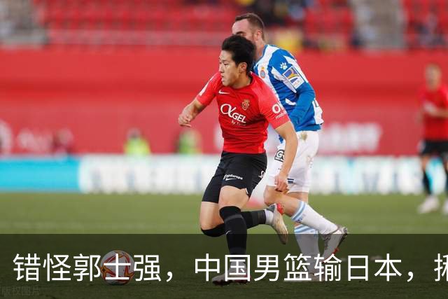 错怪郭士强，中国男篮输日本，揪出第一混子球员，必须要淘汰