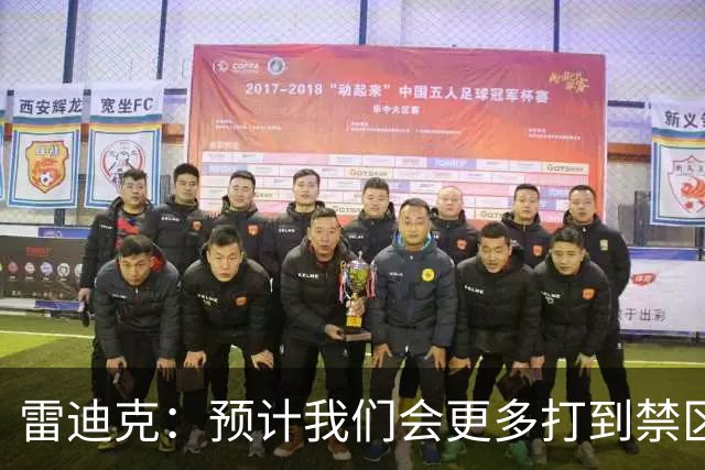 雷迪克：预计我们会更多打到禁区 会出手更多三分+抢更多前板