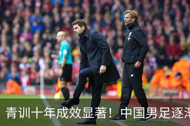青训十年成效显著！中国男足逐渐走出低谷，青年梯队全面复苏