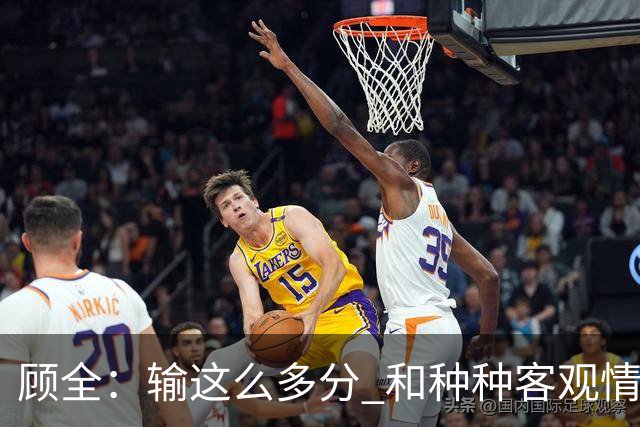 顾全：输这么多分 和种种客观情况没有关系 这是态度问题