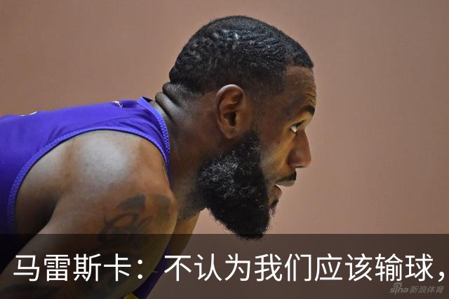 马雷斯卡：不认为我们应该输球，我们有大量机会但缺乏效率