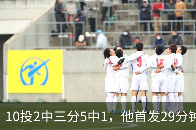 10投2中三分5中1，他首发29分钟只拿5分还送出4失误