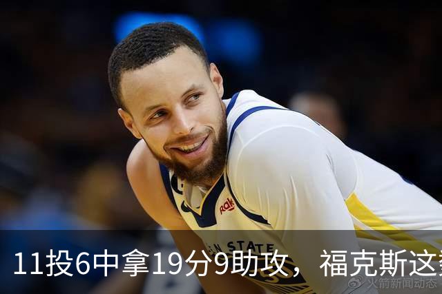 11投6中拿19分9助攻，福克斯这数据却配了5次失误