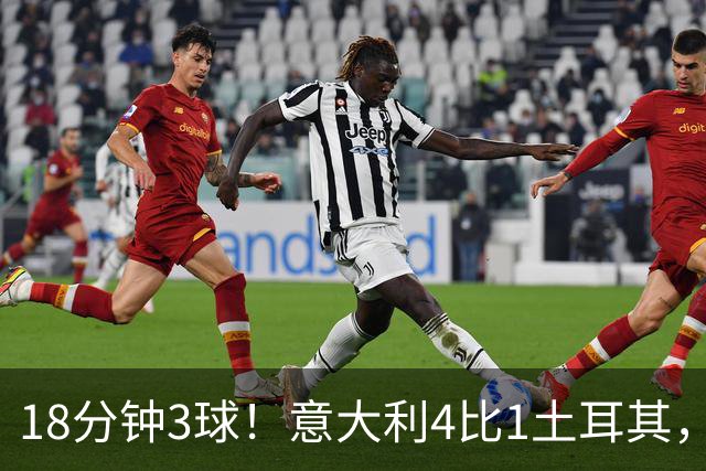 18分钟3球！意大利4比1土耳其，曼奇尼要周五再验一次