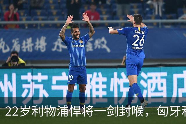 22岁利物浦悍将一剑封喉，匈牙利1-0，迎来欧国联首胜