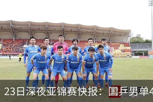 23日深夜亚锦赛快报：国乒男单4胜1负！黄友政3 2险胜，温瑞博3 2过关
