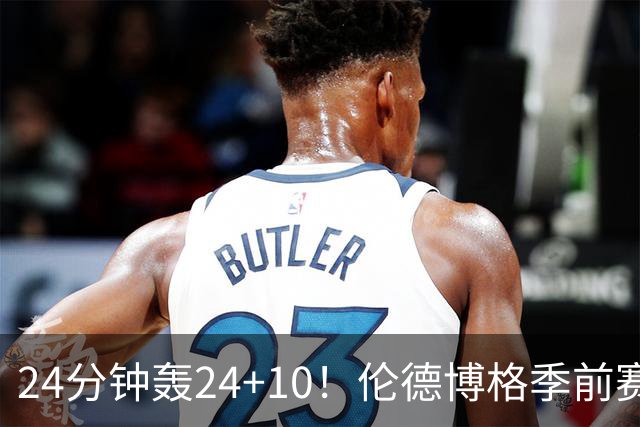 24分钟轰24+10！伦德博格季前赛篮板联盟封王 美媒：勇士今夏最佳运作