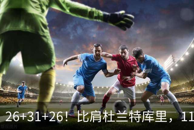 26+31+26！比肩杜兰特库里，11号秀兑现天赋，最佳新秀添变数