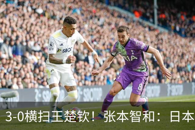 3-0横扫王楚钦！张本智和：日本队终于超越了中国队 我等了10年多