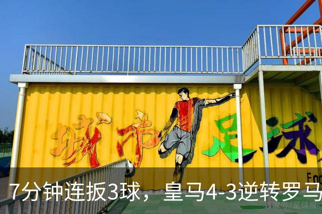 7分钟连扳3球，皇马4-3逆转罗马，姆巴佩飙世界波，吕迪格绝杀