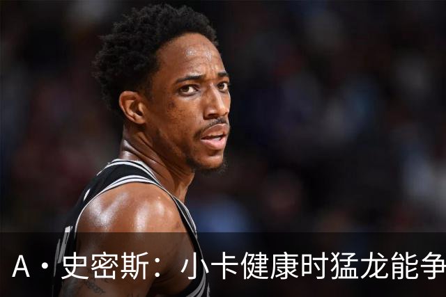 A·史密斯：小卡健康时猛龙能争冠 但我赌他本赛季至少缺席25场