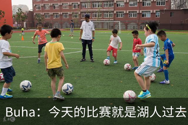 Buha：今天的比赛就是湖人过去三个月一直宣扬并想要的篮球愿景