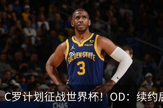 C罗计划征战世界杯！OD：续约后或退役