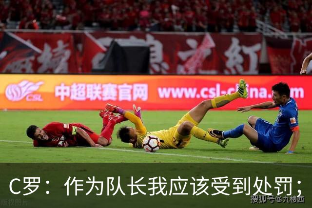 C罗：作为队长我应该受到处罚；结束禁赛后我随时准备为国效力